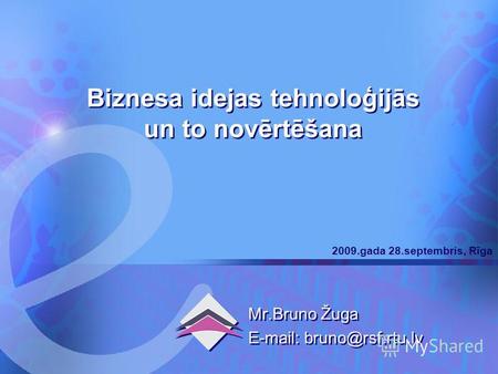 Komercdarbība 2009.gada 28.septembris, Rīga 1 Biznesa idejas tehnoloģijās un to novērtēšana Mr.Bruno Žuga E-mail: bruno@rsf.rtu.lv Mr.Bruno Žuga E-mail: