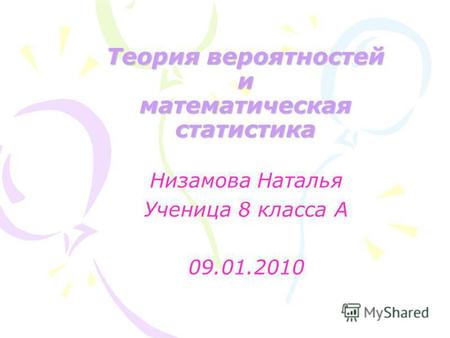 Теория вероятностей и математическая статистика Низамова Наталья Ученица 8 класса А 09.01.2010.