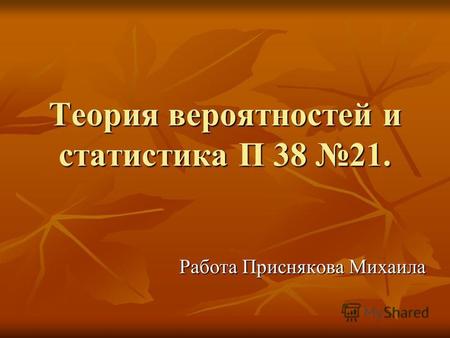 Теория вероятностей и статистика П 38 21. Работа Приснякова Михаила.