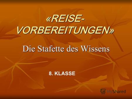 «REISE- VORBEREITUNGEN» Die Stafette des Wissens 8. KLASSE.