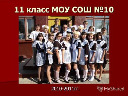 11 класс МОУ СОШ 10 2010-2011 гг.. Самые счастливые! 1 сентября 2010 г.
