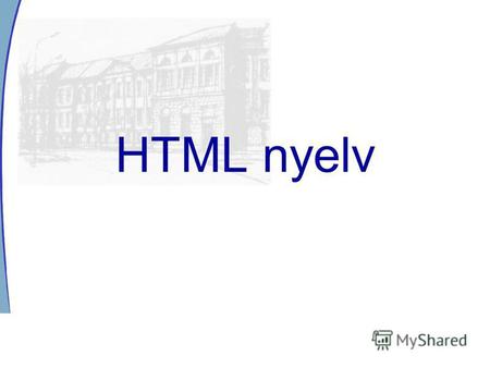 HTML nyelv Általános jellemzés Hiper-Text Markup Language leíró nyelvtan normál szövegfájl HTML szerkesztő programok.html,.htm kiterjesztés böngésző: compiler.