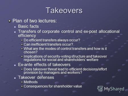 1 Takeovers Plan of two lectures: Basic facts Transfers of corporate control and ex-post allocational efficiency Do efficient transfers always occur? Can.