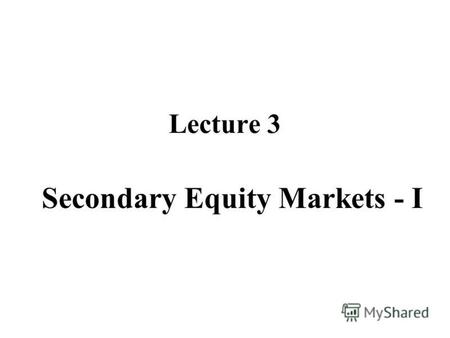 Lecture 3 Secondary Equity Markets - I. Trading motives Is it a zero-sum game? Building portfolio for a long run. Trading on information. Short-term speculation.