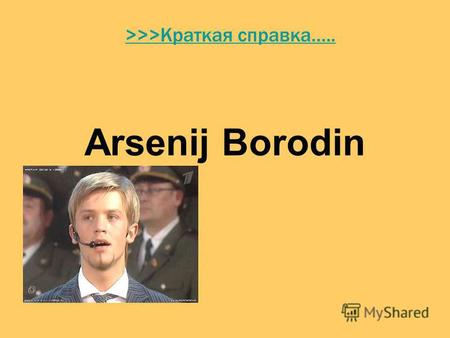 Arsenij Borodin >>>Краткая справка….. Biography Родился Арсений 13 декабря 1988 года в Барнауле В шесть лет отец привёл Арсения в студию - он любил не.