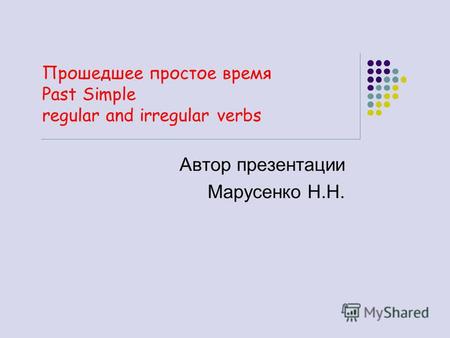 Прошедшее простое время Past Simple regular and irregular verbs Автор презентации Марусенко Н.Н.