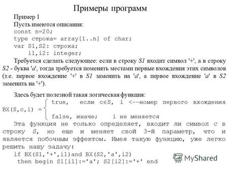 Примеры программ Пример 1 Пусть имеются описания: const n=20; type строка= array[1..n] of char; var S1,S2: строка; i1,i2: integer; Требуется сделать следующее: