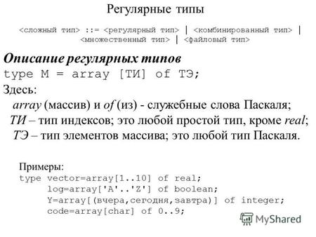 Регулярные типы ::= Описание регулярных типов type M = array [ТИ] of ТЭ; Здесь: array (массив) и of (из) - служебные слова Паскаля; ТИ – тип индексов;