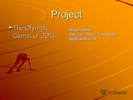 Project The Olympic Games of 2014. Подготовила: учитель СШ 4, г. Балашова Щербакова О.А.