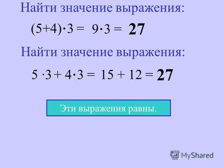 (5+4) · 3 = 9 · 3 = 27 Найти значение выражения: 5 ·3 + 4 · 3 = 15 + 12 = 27 Эти выражения равны.