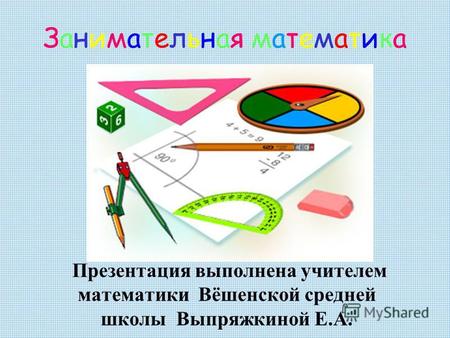 Презентация выполнена учителем математики Вёшенской средней школы Выпряжкиной Е.А. Занимательная математикаЗанимательная математика.