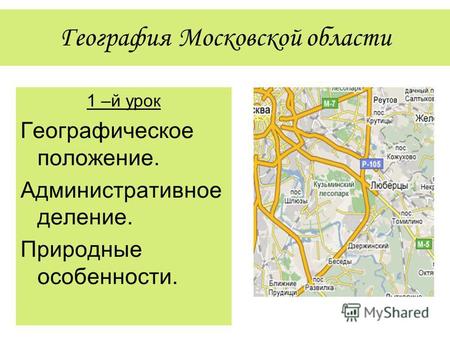 География Московской области 1 –й урок Географическое положение. Административное деление. Природные особенности.