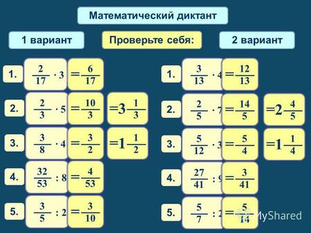 Математический диктант 1 вариант 2 вариант Проверьте себя: 1. 2 1717 · 3 1 2 1 = 1. 3 13 · 4 3.3. 3 8 1 4 1 = 3.3. 5 12 · 3 1 3 3 = 2.2. 2 3 · 5 4 5 2.