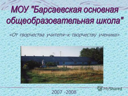 «От творчества учителя–к творчеству ученика» 2007 -2008.