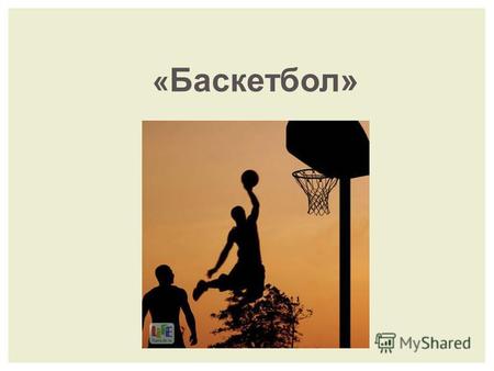 « Баскетбол». БАСКТЕБОЛ - это спортивная командная игра, в которой игроки забрасывают мяч в корзину, состоящую из кольца с сеткой внизу. Родиной баскетбола.