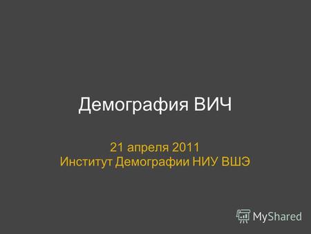 Демография ВИЧ 21 апреля 2011 Институт Демографии НИУ ВШЭ.