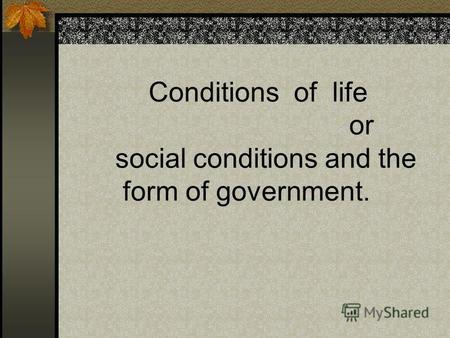 Conditions of life or social conditions and the form of government.