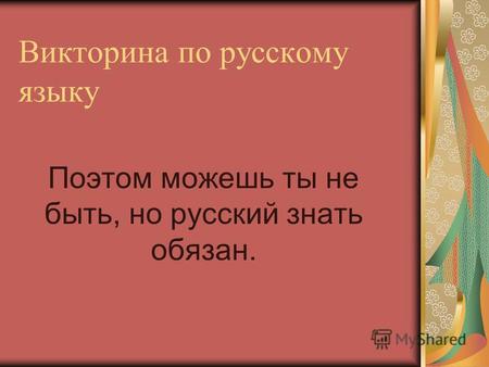 Викторина по русскому языку Поэтом можешь ты не быть, но русский знать обязан.