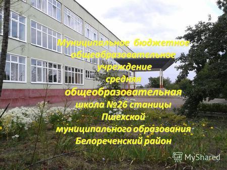Муниципальное бюджетное общеобразовательное учреждение учреждение средняя общеобразовательная школа 26 станицы Пшехской муниципального образования Белореченский.