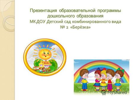Презентация образовательной программы дошкольного образования МКДОУ Детский сад комбинированного вида 2 « Берёзка »