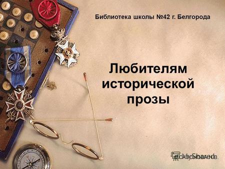 Любителям исторической прозы © САЗОНОВА Н.В. Библиотека школы 42 г. Белгорода ©