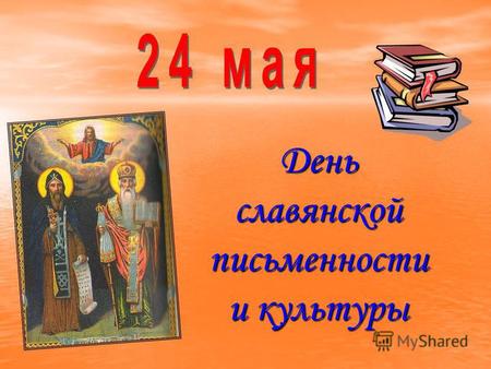 Деньславянскойписьменности и культуры. Святой Кирилл (Константин) – просветитель славян, родился в 827 году в городе Солуни в семье знатных аристократов.