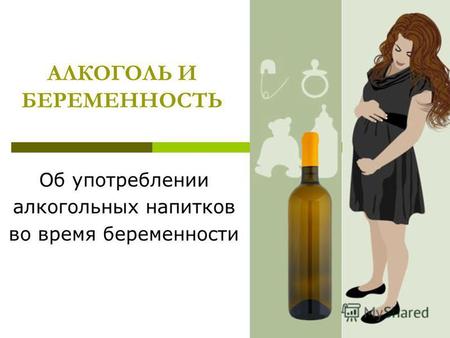 АЛКОГОЛЬ И БЕРЕМЕННОСТЬ Об употреблении алкогольных напитков во время беременности.