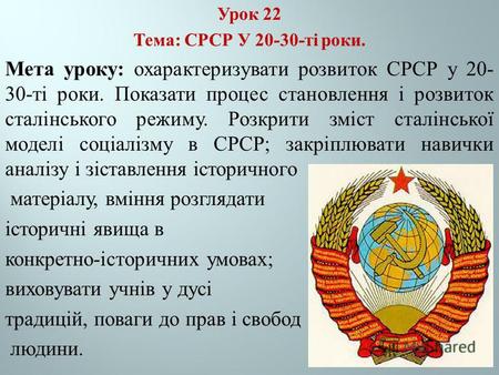 Урок 22 Тема : СРСР У 20-30- ті роки. Мета уроку : охарактеризувати розвиток СРСР у 20- 30- ті роки. Показати процес становлення і розвиток сталінського.