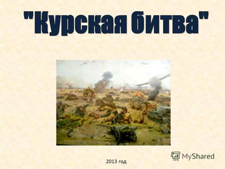 2013 год Битва на Курской дуге. Фото русского танка на фоне подбитого «Тигра»