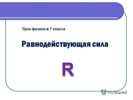 Равнодействующая сила Урок физики в 7 классе. Тема : Равнодействующая сила Цель урока: ввести понятие равнодействующей силы как векторной суммы всех сил,