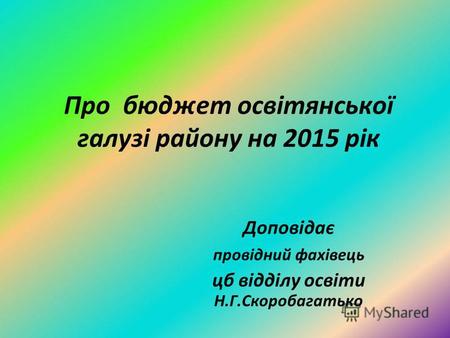 Про бюджет освітянської галузі району на 2015 рік Доповідає провідний фахівець цб відділу освіти Н.Г.Скоробагатько.