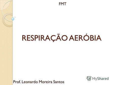 RESPIRAÇÃO AERÓBIA Prof. Leonardo Moreira Santos FMT.