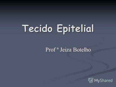 Tecido Epitelial Prof ª Jeiza Botelho. Tipos de tecidos.