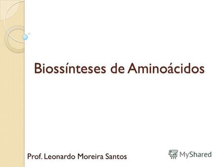 Biossínteses de Aminoácidos Prof. Leonardo Moreira Santos.