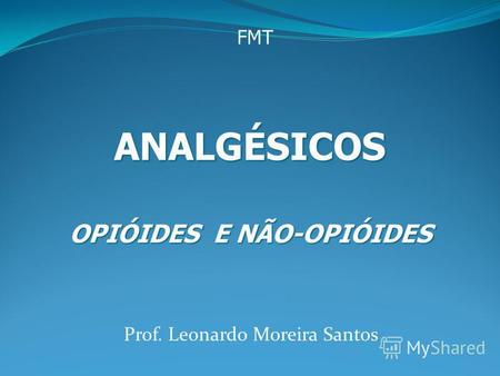 Prof. Leonardo Moreira Santos ANALGÉSICOS OPIÓIDES E NÃO-OPIÓIDES FMT.