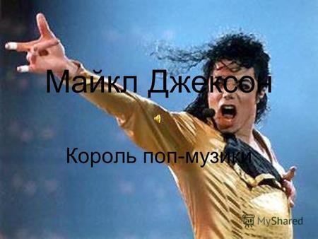 Майкл Джексон Король поп-музики. Король поп-музики Майкл Джексон - король поп-музики. Не сам він себе так назвав. Цей титул дали йому мільйони фанатів.