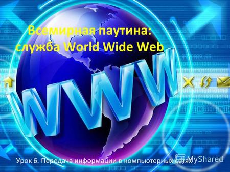 Всемирная паутина: служба World Wide Web Урок 6. Передача информации в компьютерных сетях.
