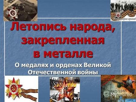 Летопись народа, закрепленная в металле О медалях и орденах Великой Отечественной войны.