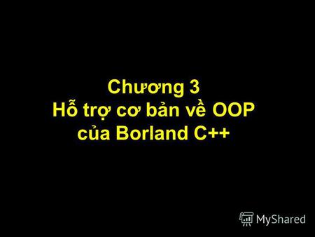 1 Chương 3 H tr cơ bn v OOP ca Borland C++. 2 Mc tiêu Đn cui chương, bn có th: Nhn dng đưc nhng khác bit gia C chun và C++. Đnh nghĩa đưc lp và s dng.