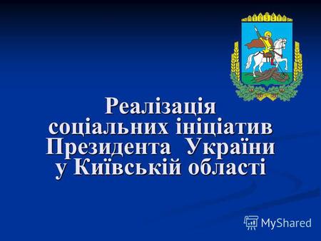 Реалізація соціальних ініціатив Президента України у Київській області.