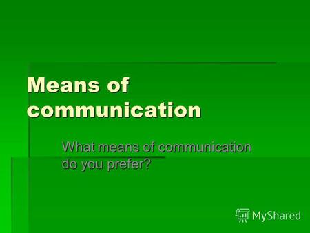 Means of communication What means of communication do you prefer?