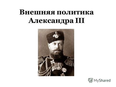 Внешняя политика Александра III. Миротворец? У России только два союзника армия и флот…