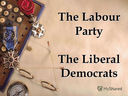 The Labour Party The Liberal Democrats. Leader Gordon Brown Founded 1900 Ideology Democratic socialism, Social democracy, Third Way, Trade Unionism International.