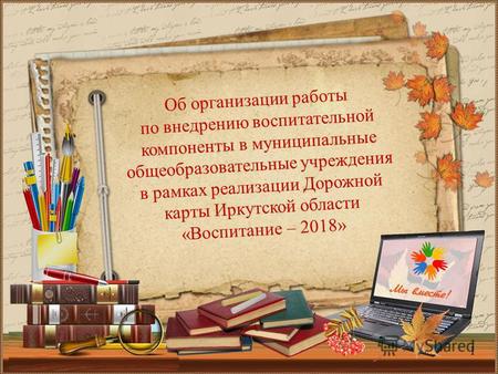 Об организации работы по внедрению воспитательной компоненты в муниципальные общеобразовательные учреждения в рамках реализации Дорожной карты Иркутской.