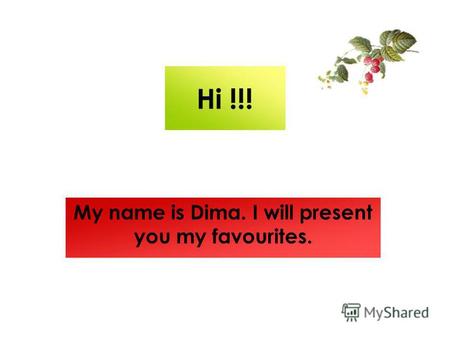 Hi !!! My name is Dima. I will present you my favourites.