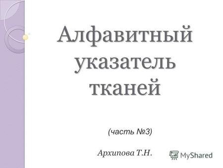 Алфавитный указатель тканей Архипова Т.Н. (часть 3)