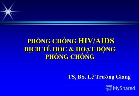 PHÒNG CHNG HIV/AIDS DCH T HC & HOT ĐNG PHÒNG CHNG TS, BS. Lê Trưng Giang 1.