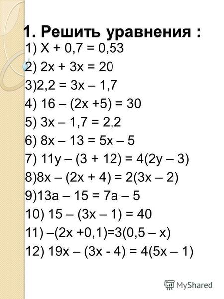 1. Решить уравнения : 1) X + 0,7 = 0,53 2) 2x + 3x = 20 3)2,2 = 3x – 1,7 4) 16 – (2 х +5) = 30 5) 3 х – 1,7 = 2,2 6) 8 х – 13 = 5 х – 5 7) 11 у – (3 +