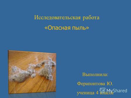 Исследовательская работа «Опасная пыль» Выполнила: Ферапонтова Ю. ученица 4 класса.