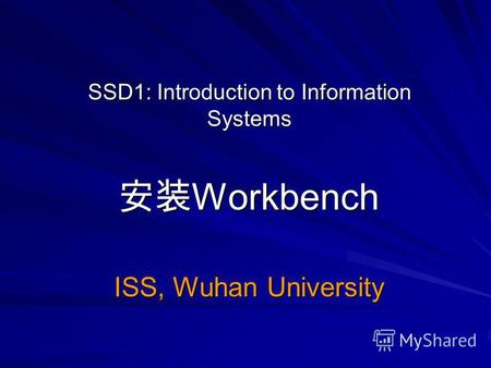SSD1: Introduction to Information Systems Workbench Workbench ISS, Wuhan University.